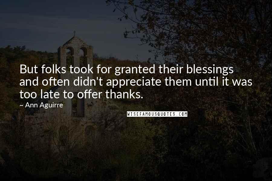 Ann Aguirre Quotes: But folks took for granted their blessings and often didn't appreciate them until it was too late to offer thanks.