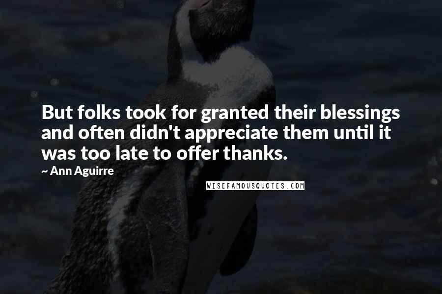 Ann Aguirre Quotes: But folks took for granted their blessings and often didn't appreciate them until it was too late to offer thanks.
