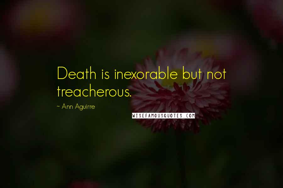 Ann Aguirre Quotes: Death is inexorable but not treacherous.