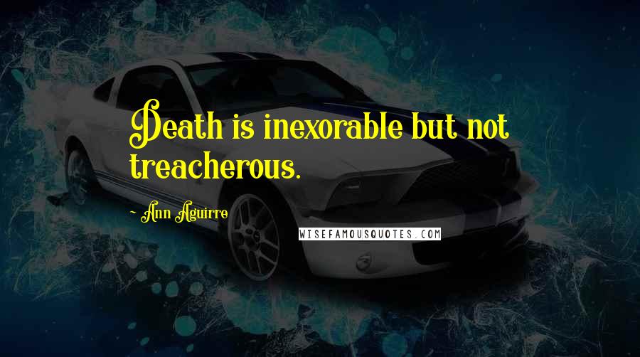 Ann Aguirre Quotes: Death is inexorable but not treacherous.