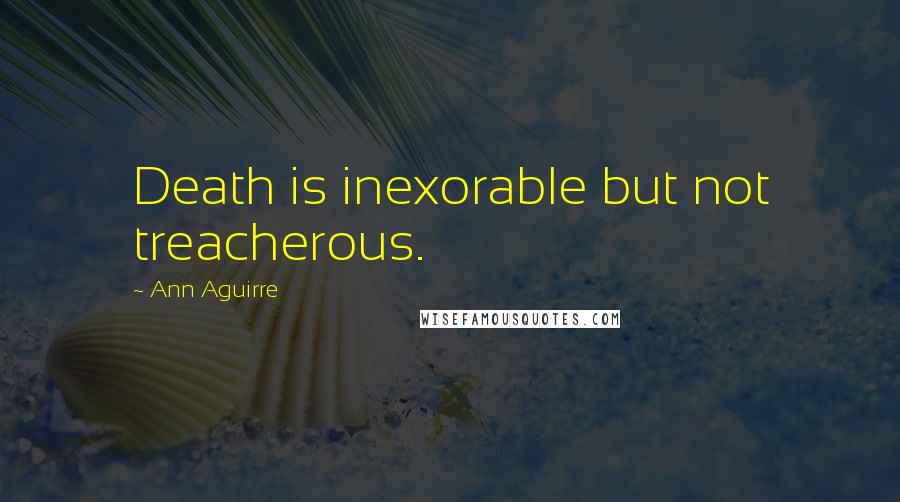 Ann Aguirre Quotes: Death is inexorable but not treacherous.