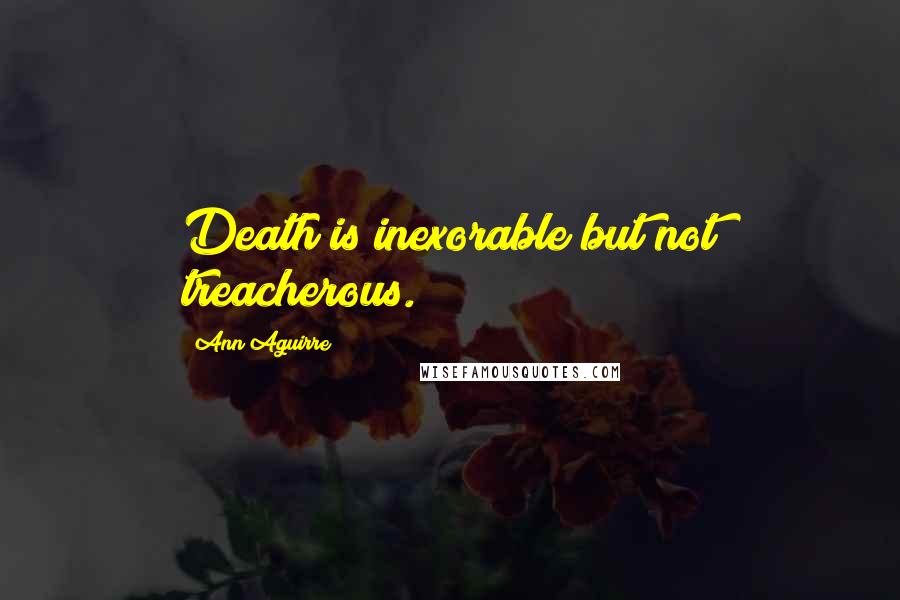 Ann Aguirre Quotes: Death is inexorable but not treacherous.