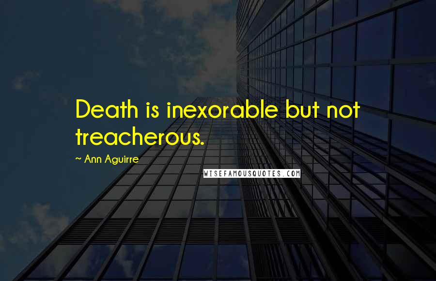 Ann Aguirre Quotes: Death is inexorable but not treacherous.