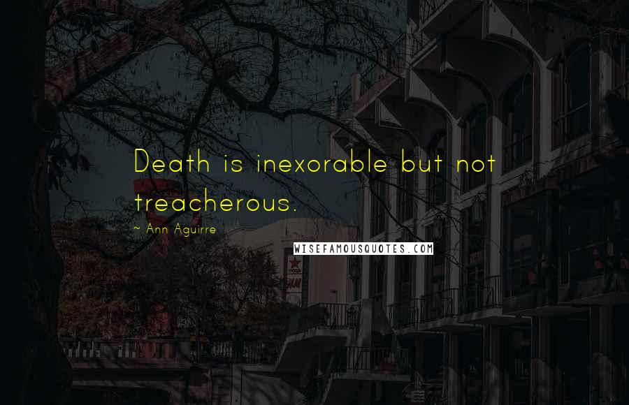 Ann Aguirre Quotes: Death is inexorable but not treacherous.