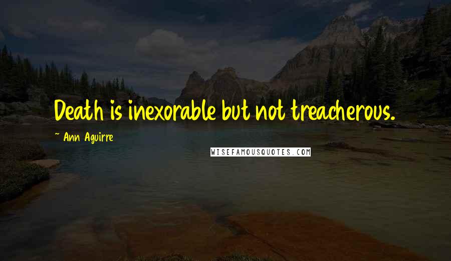 Ann Aguirre Quotes: Death is inexorable but not treacherous.