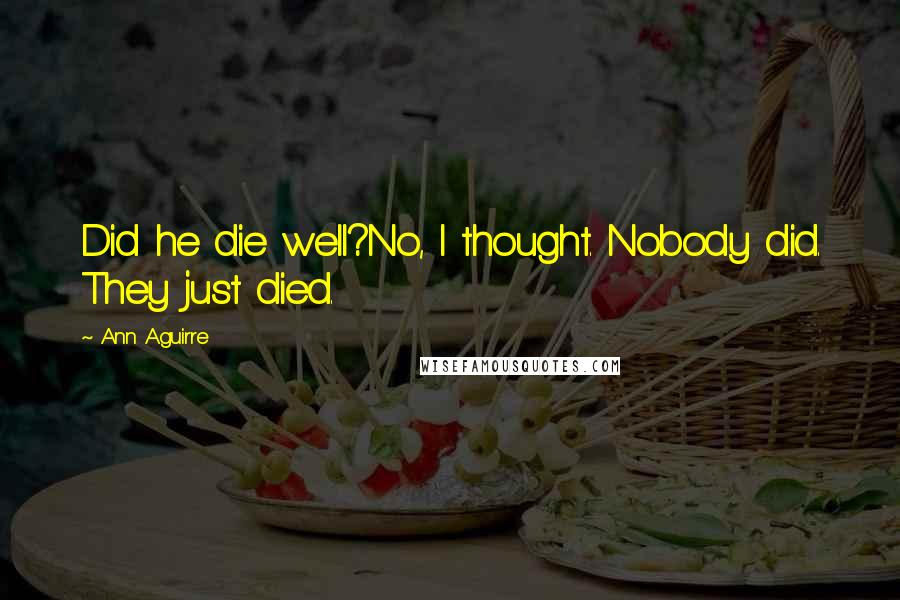 Ann Aguirre Quotes: Did he die well?No, I thought. Nobody did. They just died.