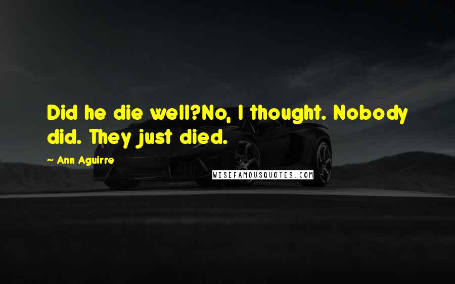 Ann Aguirre Quotes: Did he die well?No, I thought. Nobody did. They just died.