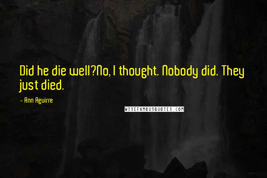 Ann Aguirre Quotes: Did he die well?No, I thought. Nobody did. They just died.