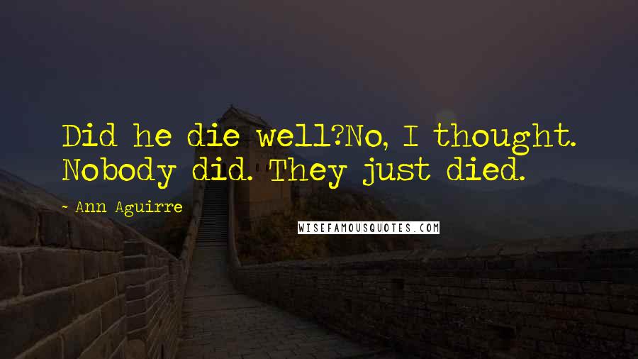 Ann Aguirre Quotes: Did he die well?No, I thought. Nobody did. They just died.