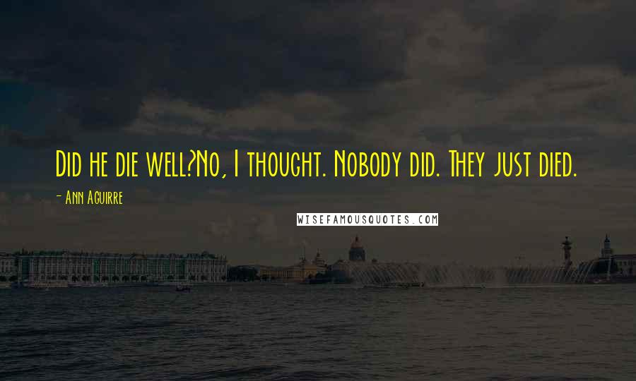 Ann Aguirre Quotes: Did he die well?No, I thought. Nobody did. They just died.
