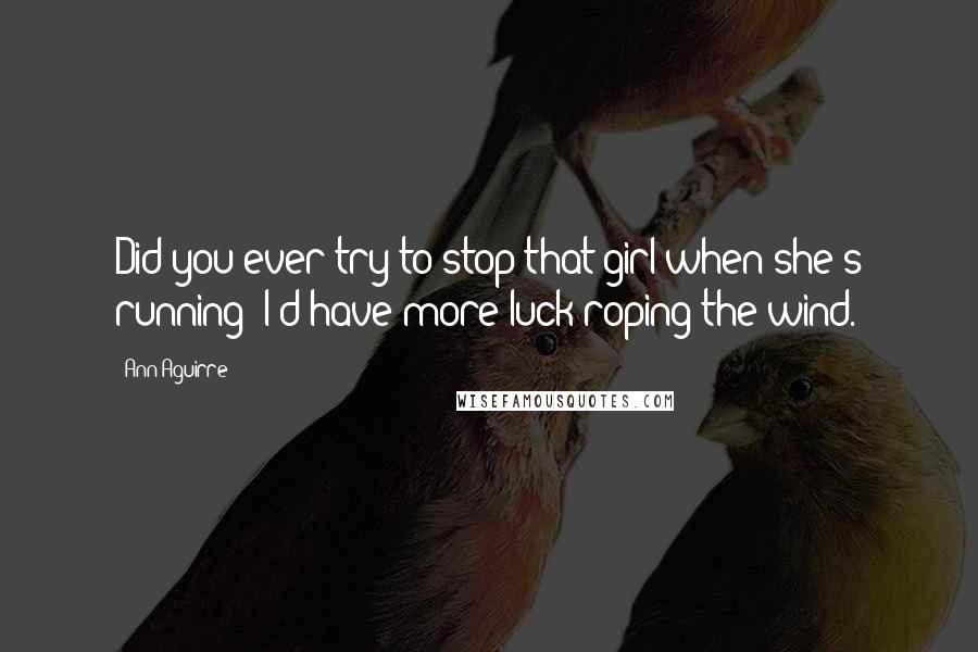 Ann Aguirre Quotes: Did you ever try to stop that girl when she's running? I'd have more luck roping the wind.