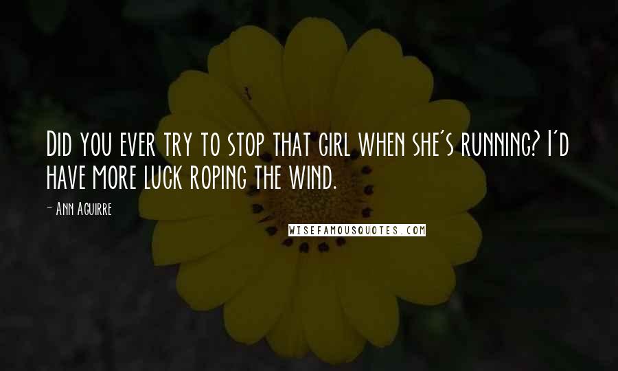 Ann Aguirre Quotes: Did you ever try to stop that girl when she's running? I'd have more luck roping the wind.