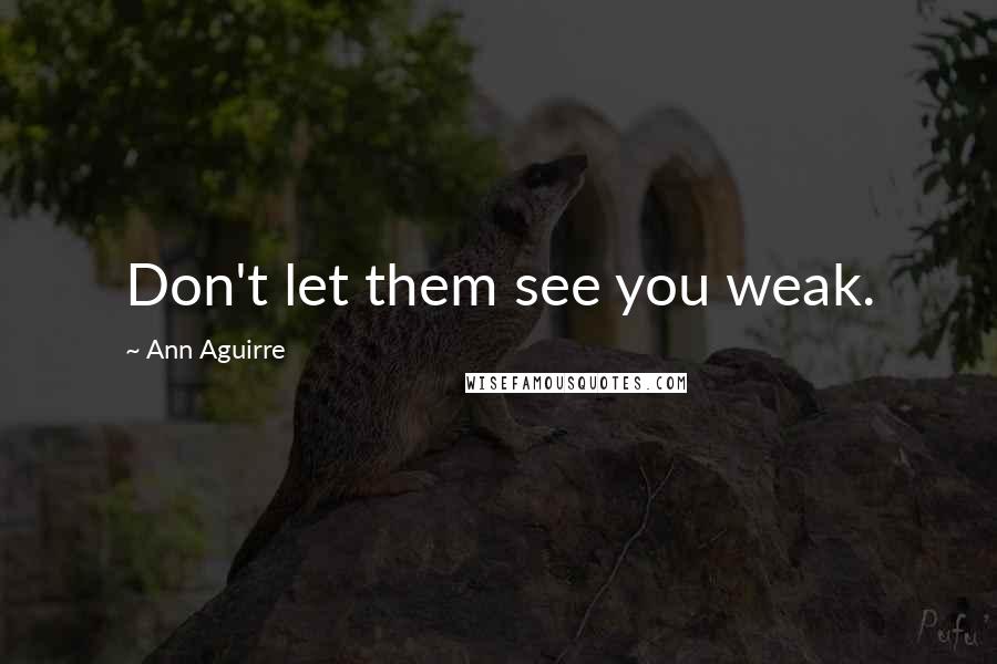 Ann Aguirre Quotes: Don't let them see you weak.