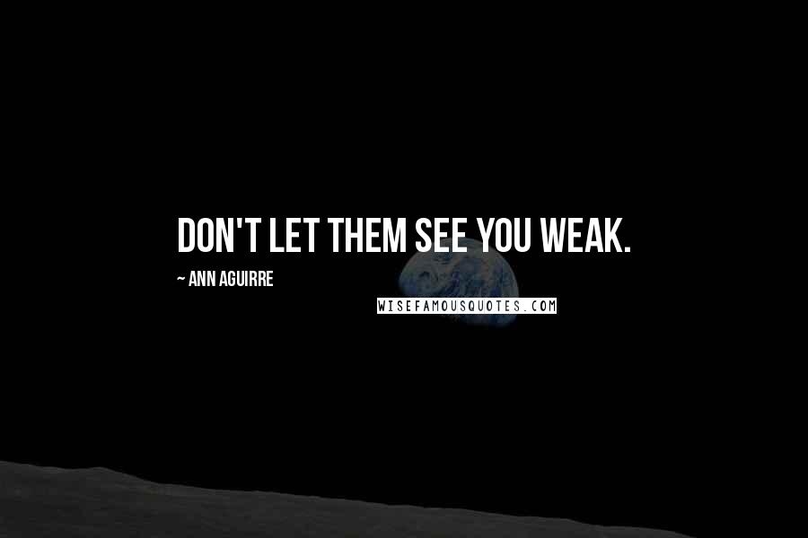 Ann Aguirre Quotes: Don't let them see you weak.