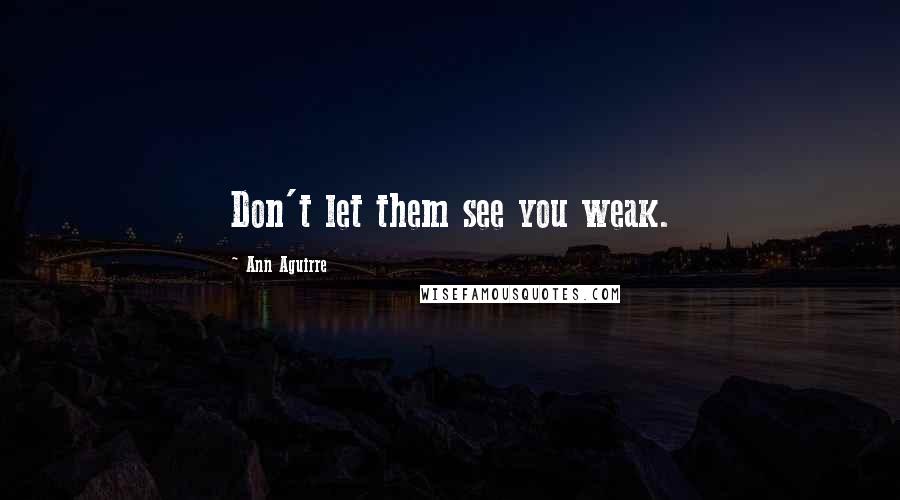 Ann Aguirre Quotes: Don't let them see you weak.