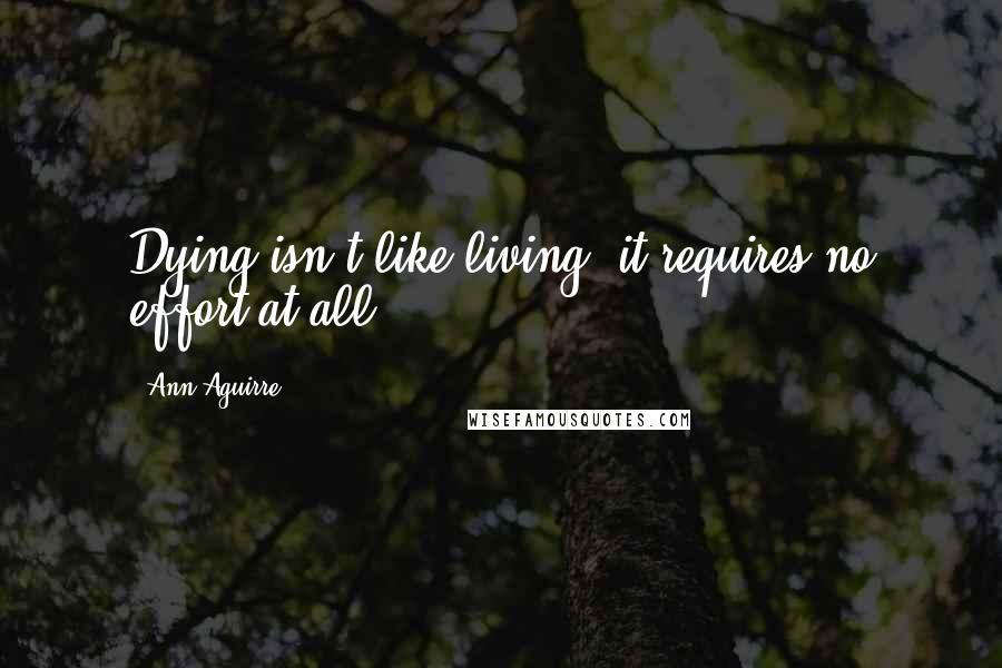 Ann Aguirre Quotes: Dying isn't like living; it requires no effort at all.