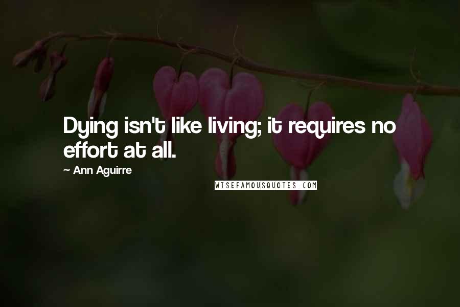 Ann Aguirre Quotes: Dying isn't like living; it requires no effort at all.