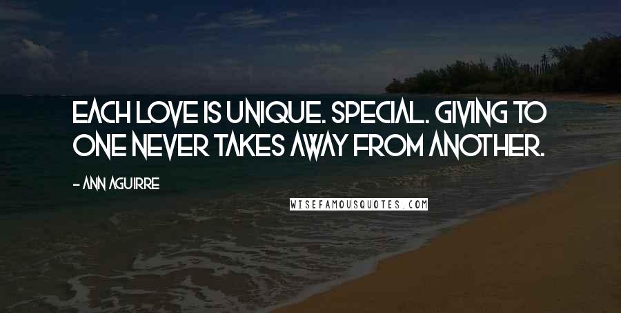 Ann Aguirre Quotes: Each love is unique. Special. Giving to one never takes away from another.