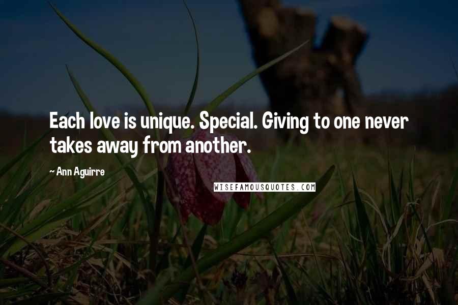 Ann Aguirre Quotes: Each love is unique. Special. Giving to one never takes away from another.