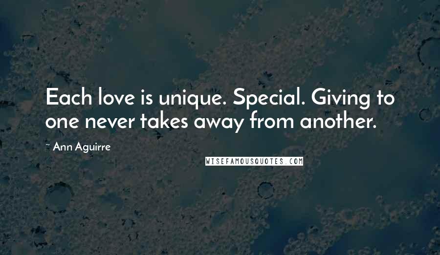 Ann Aguirre Quotes: Each love is unique. Special. Giving to one never takes away from another.