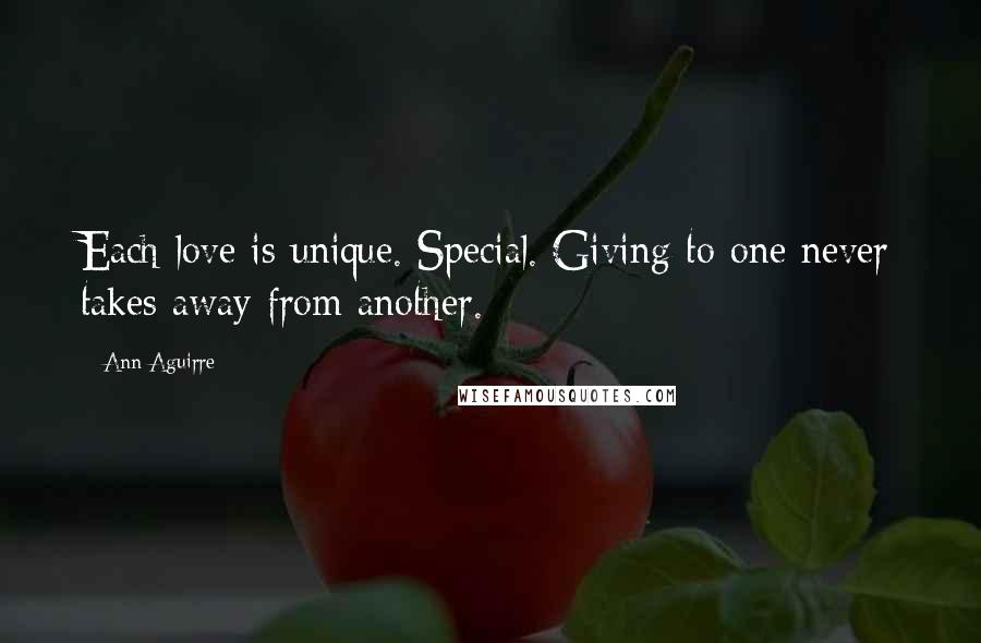 Ann Aguirre Quotes: Each love is unique. Special. Giving to one never takes away from another.