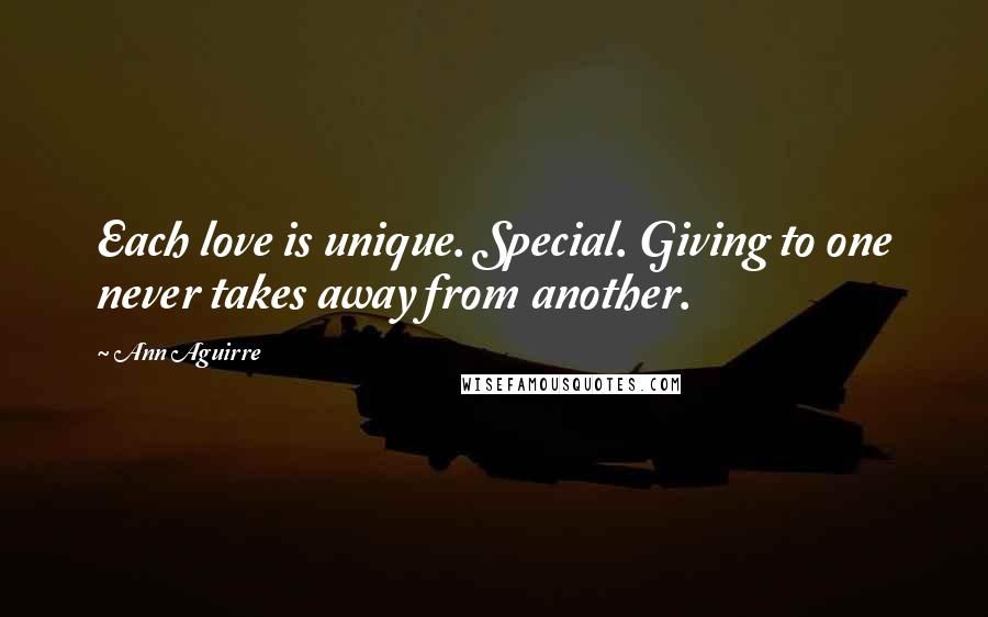 Ann Aguirre Quotes: Each love is unique. Special. Giving to one never takes away from another.