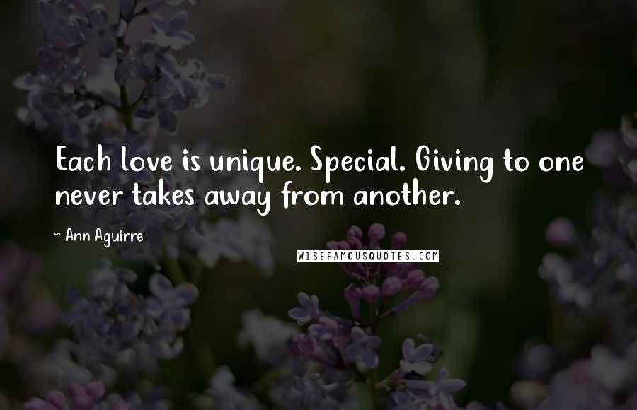 Ann Aguirre Quotes: Each love is unique. Special. Giving to one never takes away from another.