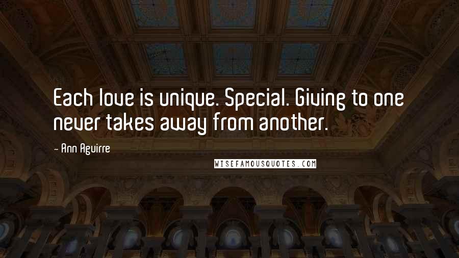 Ann Aguirre Quotes: Each love is unique. Special. Giving to one never takes away from another.