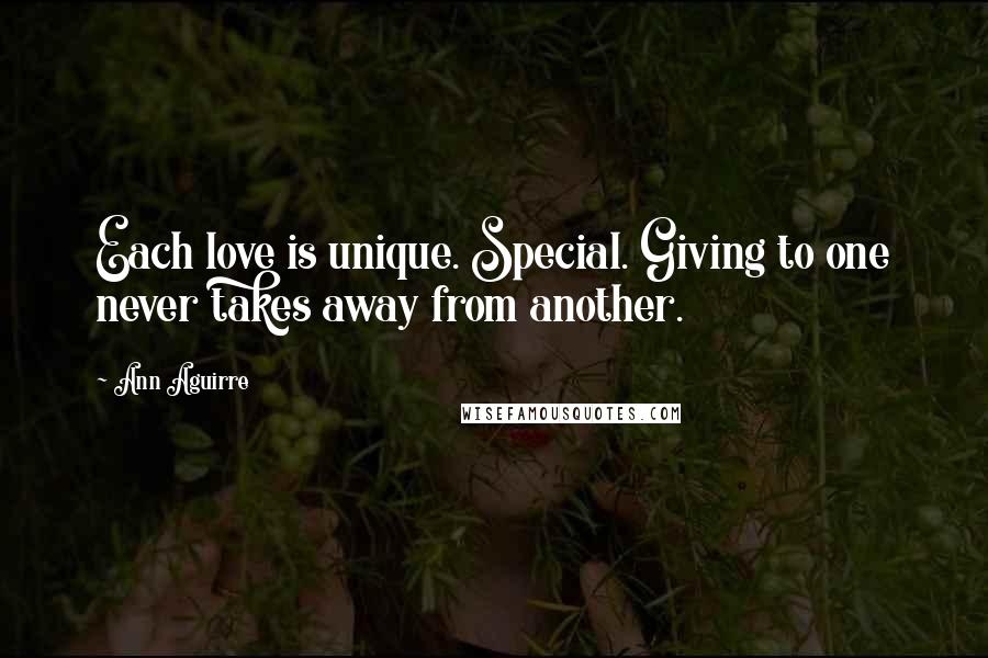 Ann Aguirre Quotes: Each love is unique. Special. Giving to one never takes away from another.