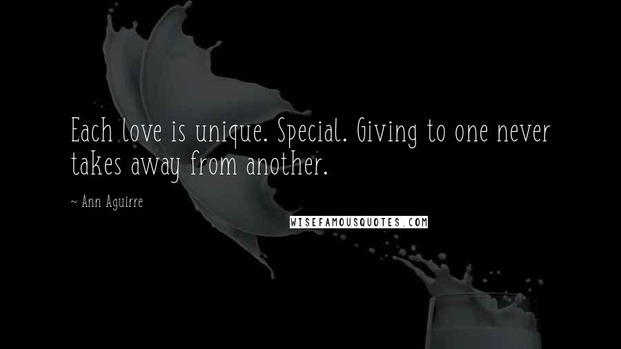 Ann Aguirre Quotes: Each love is unique. Special. Giving to one never takes away from another.