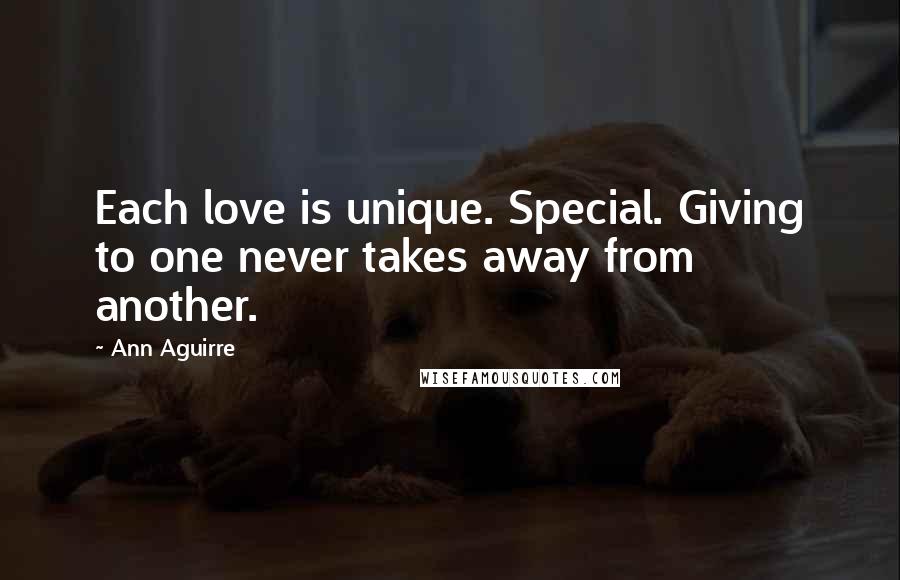 Ann Aguirre Quotes: Each love is unique. Special. Giving to one never takes away from another.
