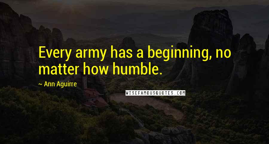 Ann Aguirre Quotes: Every army has a beginning, no matter how humble.