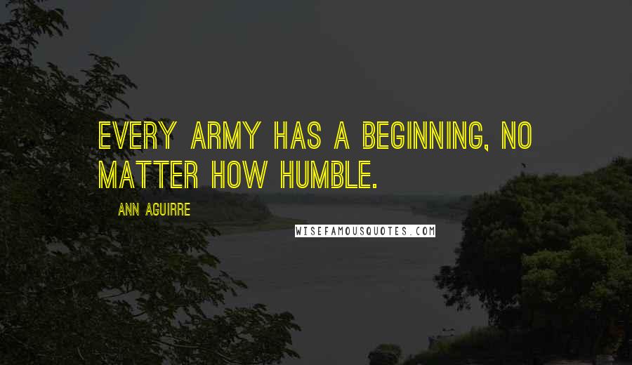 Ann Aguirre Quotes: Every army has a beginning, no matter how humble.