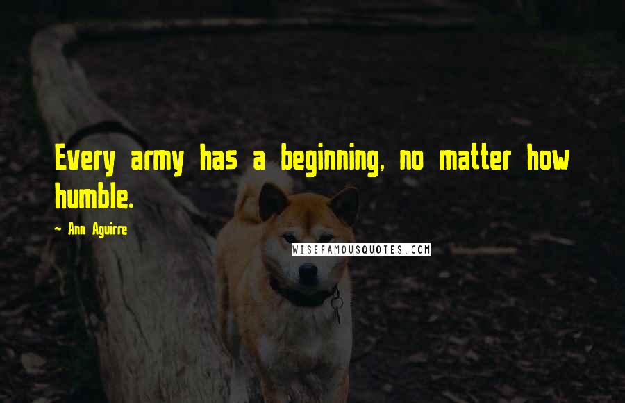 Ann Aguirre Quotes: Every army has a beginning, no matter how humble.
