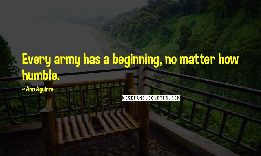 Ann Aguirre Quotes: Every army has a beginning, no matter how humble.