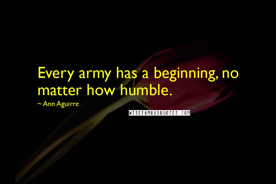 Ann Aguirre Quotes: Every army has a beginning, no matter how humble.