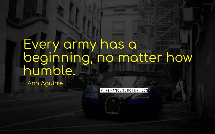 Ann Aguirre Quotes: Every army has a beginning, no matter how humble.