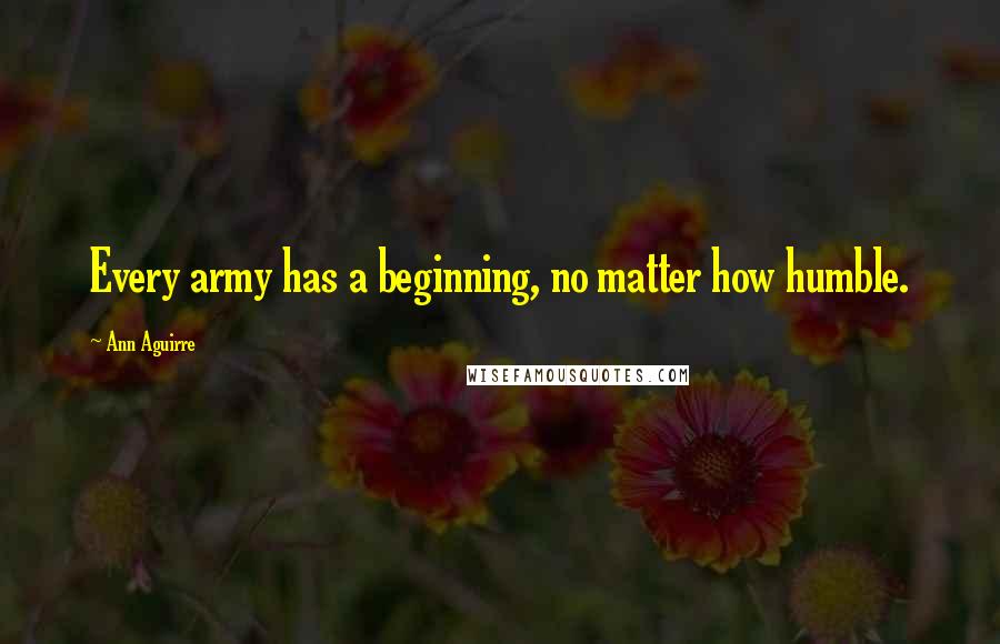 Ann Aguirre Quotes: Every army has a beginning, no matter how humble.