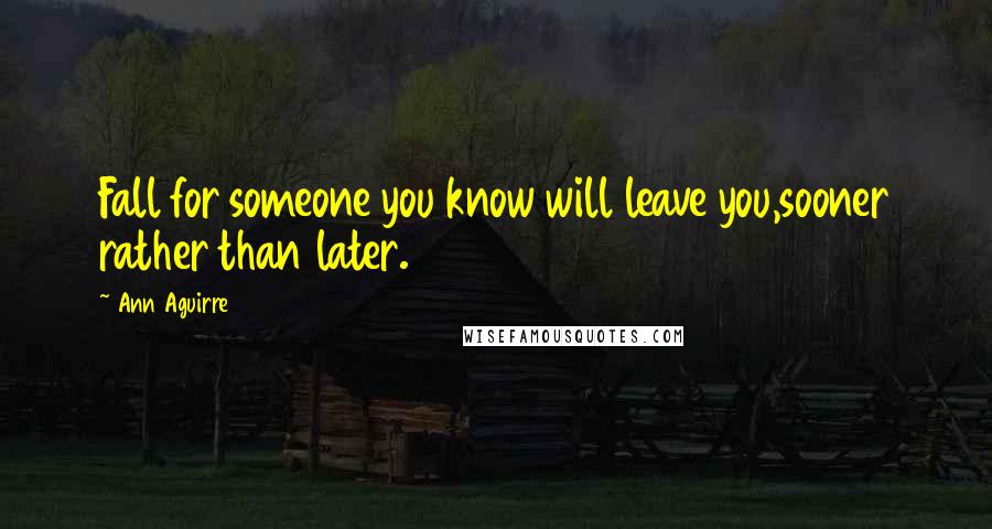 Ann Aguirre Quotes: Fall for someone you know will leave you,sooner rather than later.