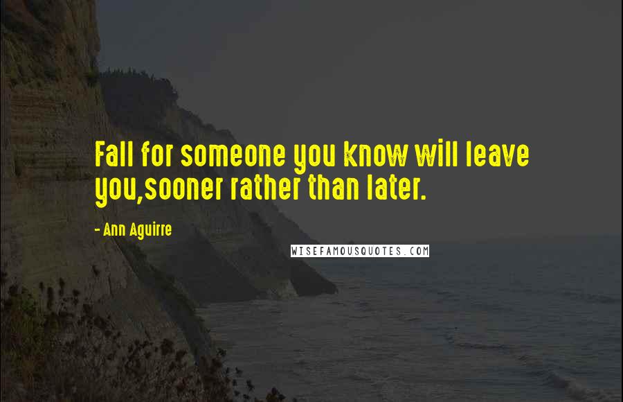 Ann Aguirre Quotes: Fall for someone you know will leave you,sooner rather than later.