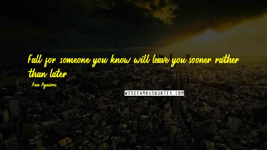 Ann Aguirre Quotes: Fall for someone you know will leave you,sooner rather than later.