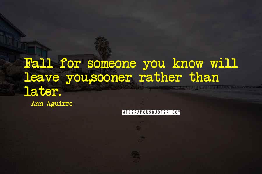 Ann Aguirre Quotes: Fall for someone you know will leave you,sooner rather than later.