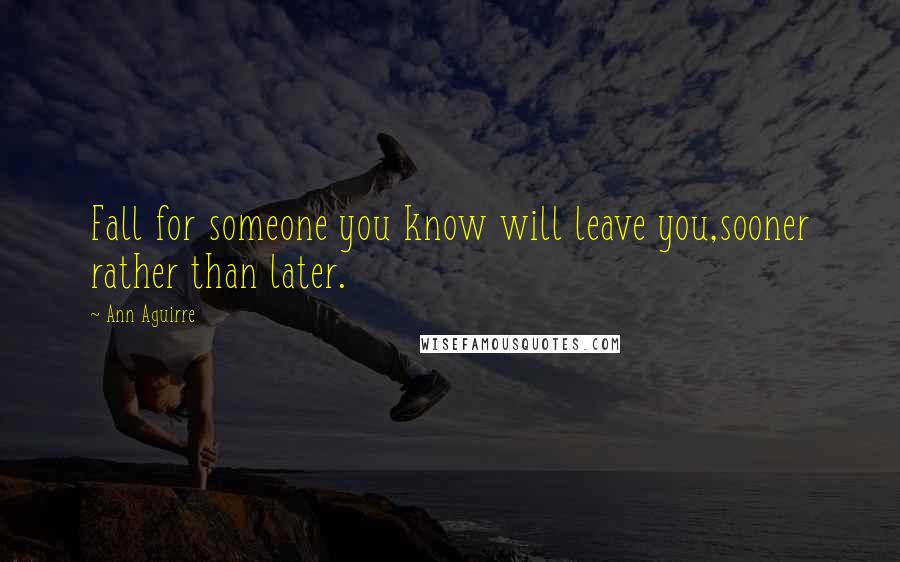 Ann Aguirre Quotes: Fall for someone you know will leave you,sooner rather than later.