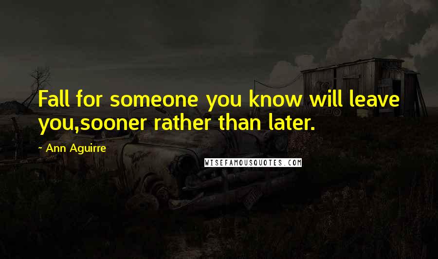 Ann Aguirre Quotes: Fall for someone you know will leave you,sooner rather than later.
