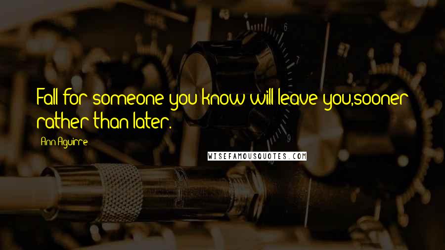 Ann Aguirre Quotes: Fall for someone you know will leave you,sooner rather than later.