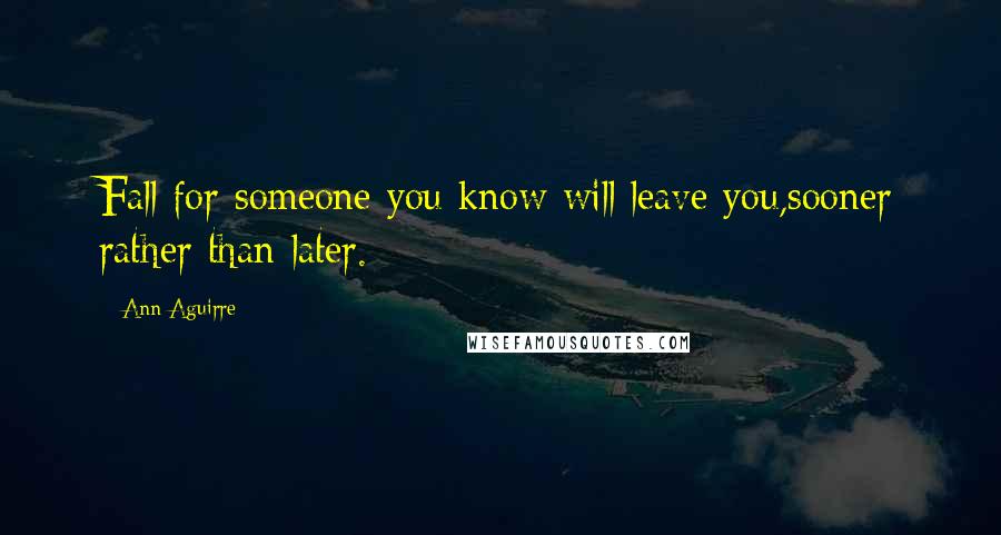 Ann Aguirre Quotes: Fall for someone you know will leave you,sooner rather than later.