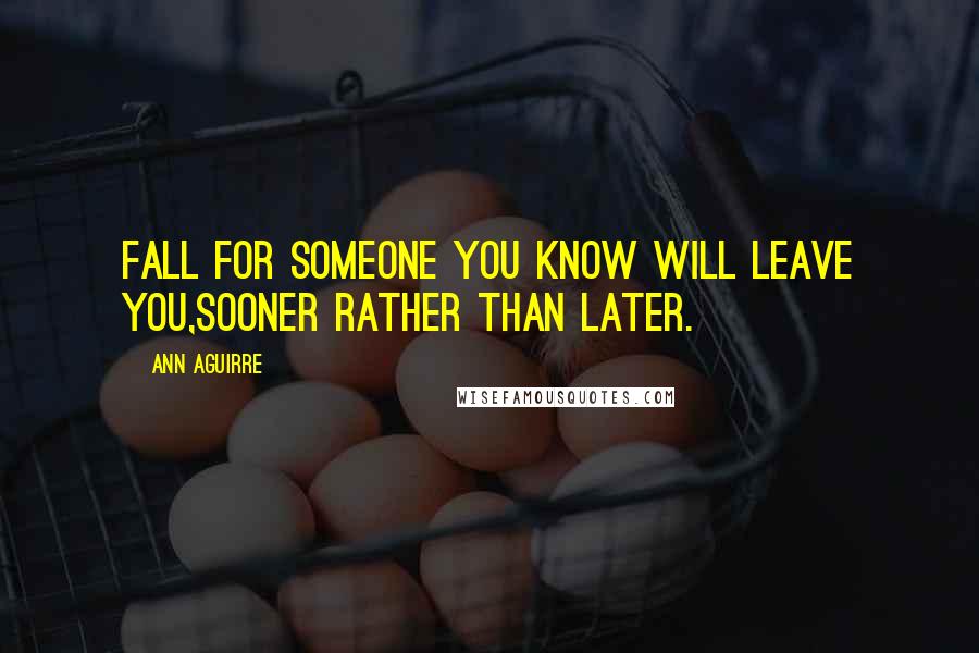 Ann Aguirre Quotes: Fall for someone you know will leave you,sooner rather than later.