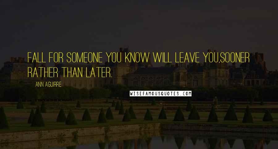 Ann Aguirre Quotes: Fall for someone you know will leave you,sooner rather than later.