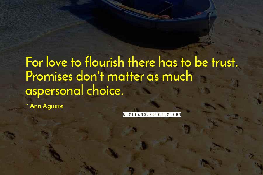 Ann Aguirre Quotes: For love to flourish there has to be trust. Promises don't matter as much aspersonal choice.