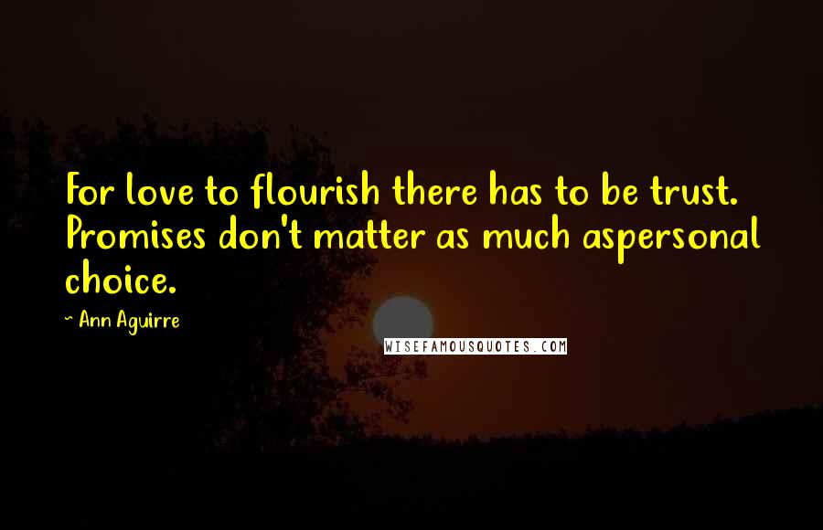 Ann Aguirre Quotes: For love to flourish there has to be trust. Promises don't matter as much aspersonal choice.